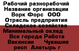 Рабочий-разнорабочий › Название организации ­ Ворк Форс, ООО › Отрасль предприятия ­ Складское хозяйство › Минимальный оклад ­ 1 - Все города Работа » Вакансии   . Чувашия респ.,Алатырь г.